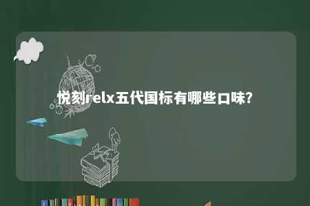 悦刻relx五代国标有哪些口味？ 